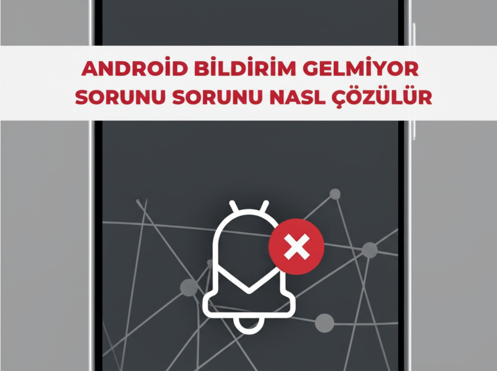 Android Bildirim Gelmiyor Sorunu Nasıl Çözülür? - Komple Rehber