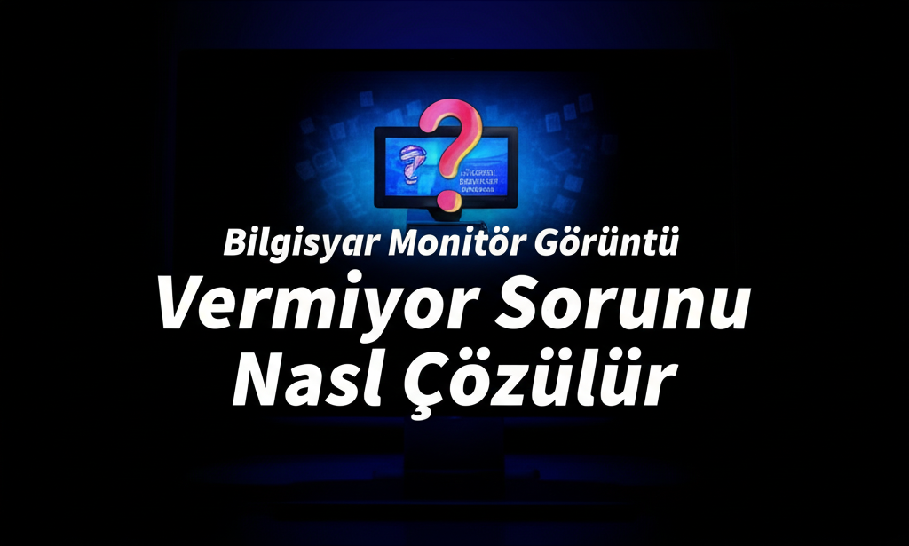 Bilgisayar Monitör Görüntü Vermiyor Sorunu Nasıl Çözülür?