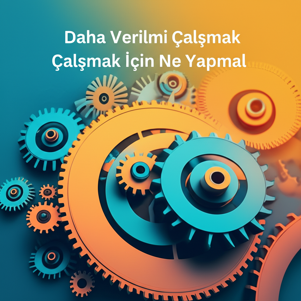 Daha Verimli Çalışmak İçin Ne Yapmalısınız?