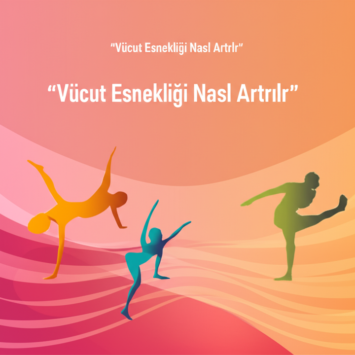 Vücut Esnekliğini Artırmanın Tam Kılavuzu