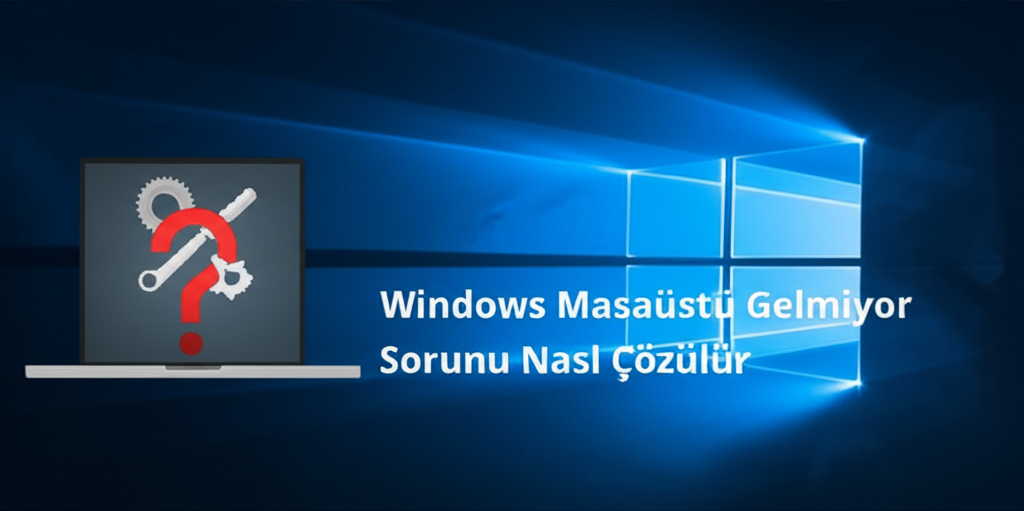 Windows Masaüstü Gelmiyor Sorunu Nasıl Çözülür?